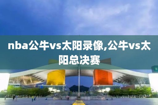 nba公牛vs太阳录像,公牛vs太阳总决赛
