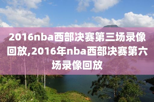 2016nba西部决赛第三场录像回放,2016年nba西部决赛第六场录像回放