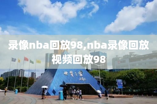 录像nba回放98,nba录像回放视频回放98