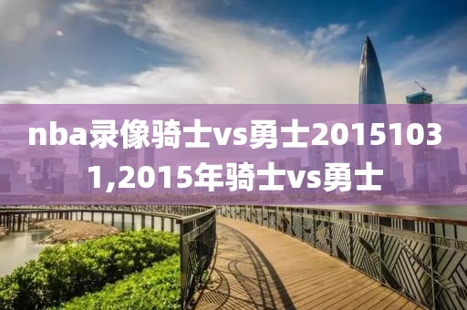 nba录像骑士vs勇士20151031,2015年骑士vs勇士