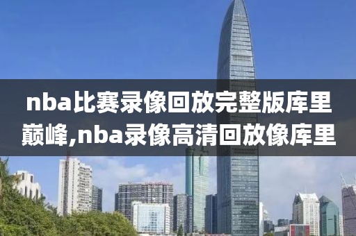 nba比赛录像回放完整版库里巅峰,nba录像高清回放像库里