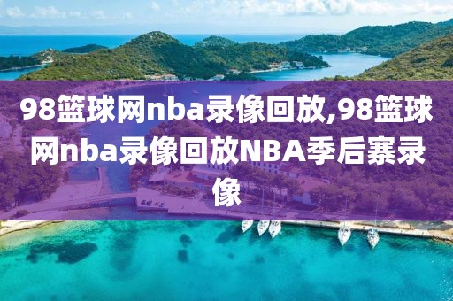 98篮球网nba录像回放,98篮球网nba录像回放NBA季后寨录像