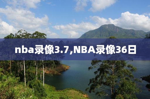 nba录像3.7,NBA录像36日