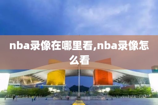 nba录像在哪里看,nba录像怎么看