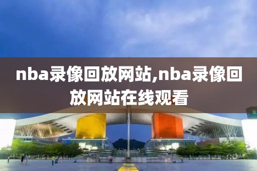 nba录像回放网站,nba录像回放网站在线观看