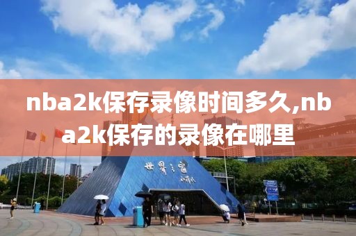 nba2k保存录像时间多久,nba2k保存的录像在哪里