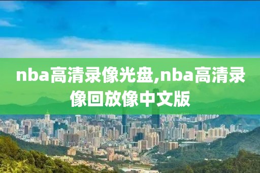 nba高清录像光盘,nba高清录像回放像中文版