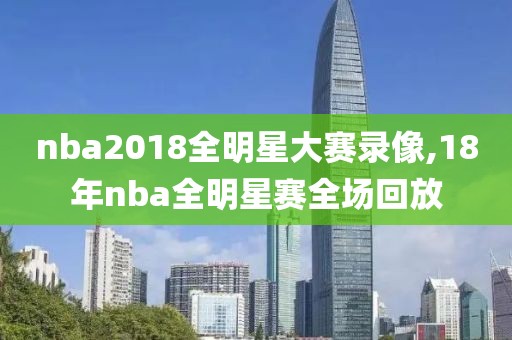 nba2018全明星大赛录像,18年nba全明星赛全场回放