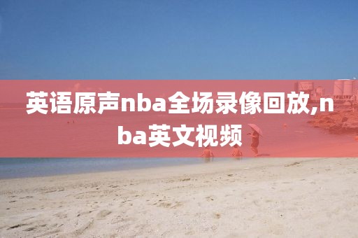 英语原声nba全场录像回放,nba英文视频