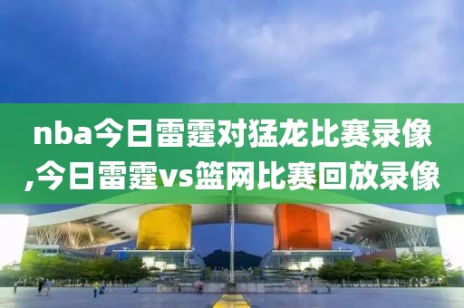 nba今日雷霆对猛龙比赛录像,今日雷霆vs篮网比赛回放录像