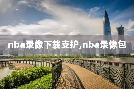 nba录像下载支护,nba录像包