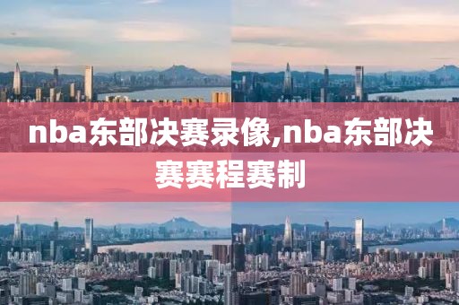 nba东部决赛录像,nba东部决赛赛程赛制