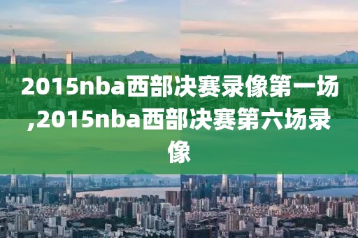 2015nba西部决赛录像第一场,2015nba西部决赛第六场录像