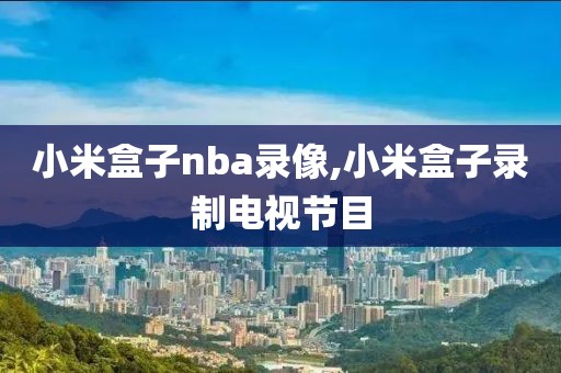 小米盒子nba录像,小米盒子录制电视节目