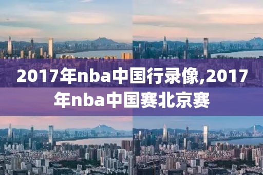 2017年nba中国行录像,2017年nba中国赛北京赛