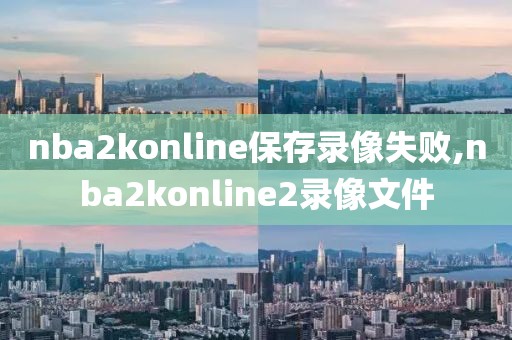 nba2konline保存录像失败,nba2konline2录像文件