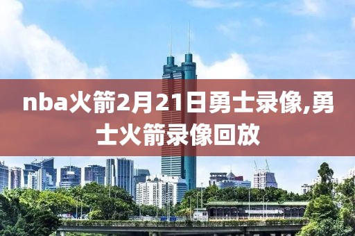 nba火箭2月21日勇士录像,勇士火箭录像回放