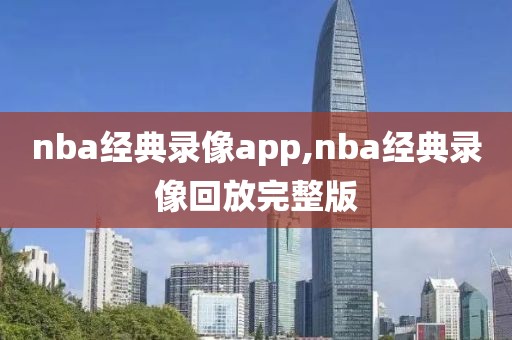 nba经典录像app,nba经典录像回放完整版