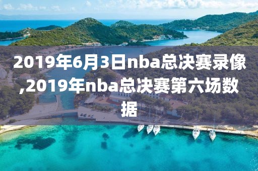 2019年6月3日nba总决赛录像,2019年nba总决赛第六场数据