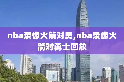 nba录像火箭对勇,nba录像火箭对勇士回放