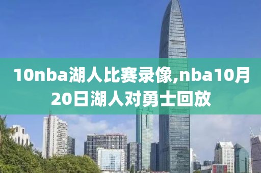 10nba湖人比赛录像,nba10月20日湖人对勇士回放