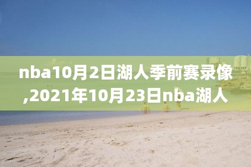 nba10月2日湖人季前赛录像,2021年10月23日nba湖人