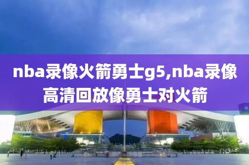 nba录像火箭勇士g5,nba录像高清回放像勇士对火箭