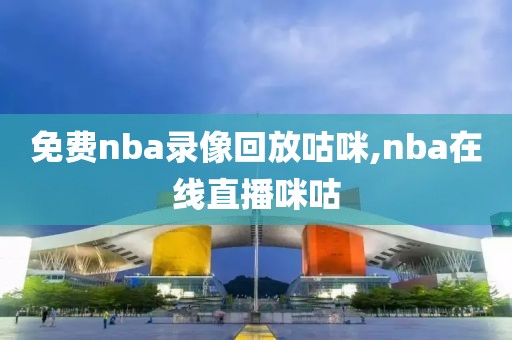 免费nba录像回放咕咪,nba在线直播咪咕