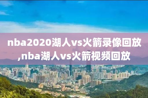 nba2020湖人vs火箭录像回放,nba湖人vs火箭视频回放