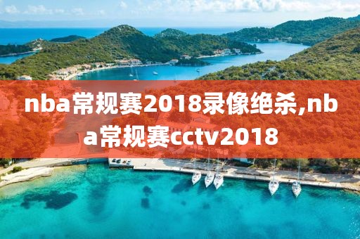 nba常规赛2018录像绝杀,nba常规赛cctv2018