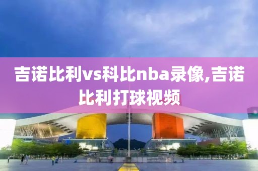 吉诺比利vs科比nba录像,吉诺比利打球视频