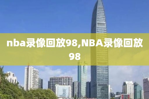 nba录像回放98,NBA录像回放98