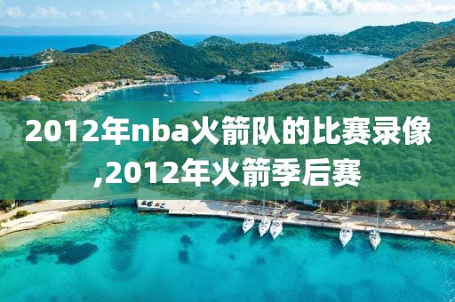 2012年nba火箭队的比赛录像,2012年火箭季后赛