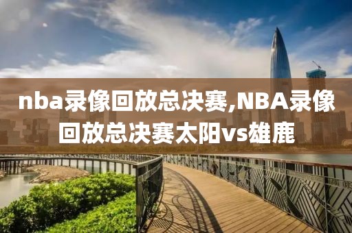 nba录像回放总决赛,NBA录像回放总决赛太阳vs雄鹿