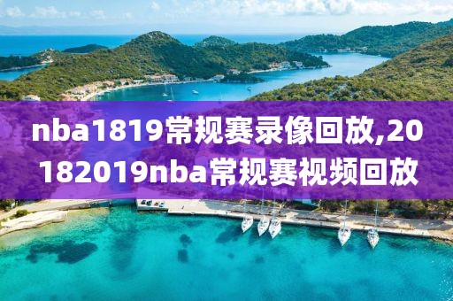 nba1819常规赛录像回放,20182019nba常规赛视频回放