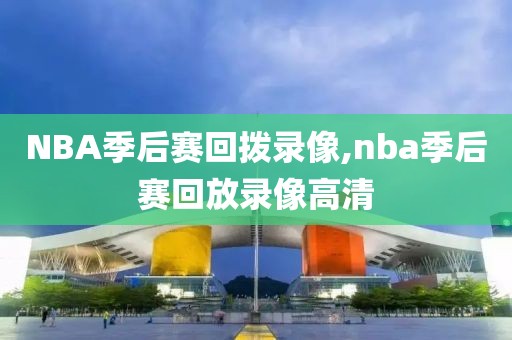 NBA季后赛回拨录像,nba季后赛回放录像高清