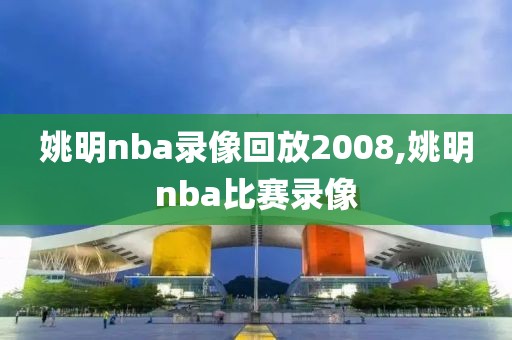 姚明nba录像回放2008,姚明nba比赛录像