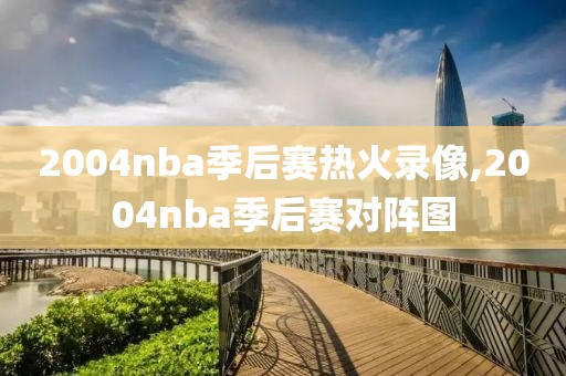 2004nba季后赛热火录像,2004nba季后赛对阵图