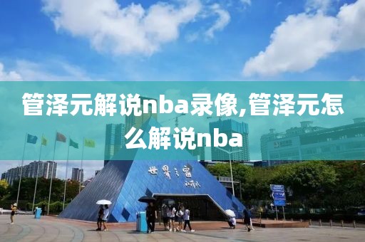 管泽元解说nba录像,管泽元怎么解说nba