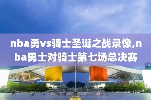 nba勇vs骑士圣诞之战录像,nba勇士对骑士第七场总决赛