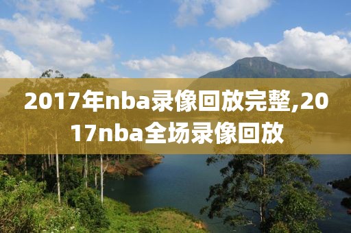 2017年nba录像回放完整,2017nba全场录像回放