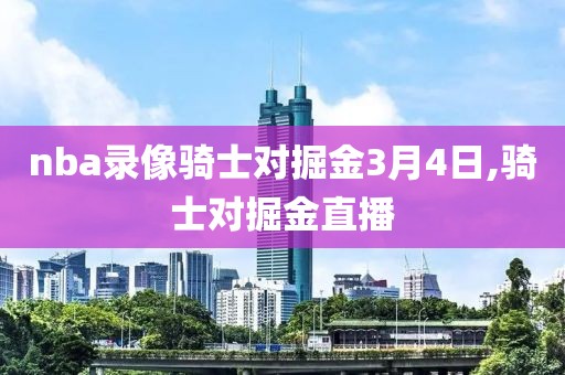 nba录像骑士对掘金3月4日,骑士对掘金直播