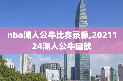 nba湖人公牛比赛录像,2021124湖人公牛回放