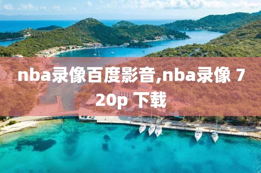 nba录像百度影音,nba录像 720p 下载
