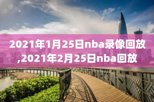 2021年1月25日nba录像回放,2021年2月25日nba回放