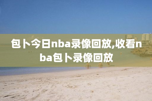 包卜今日nba录像回放,收看nba包卜录像回放