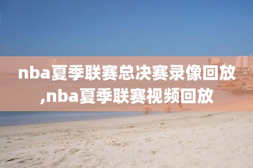 nba夏季联赛总决赛录像回放,nba夏季联赛视频回放