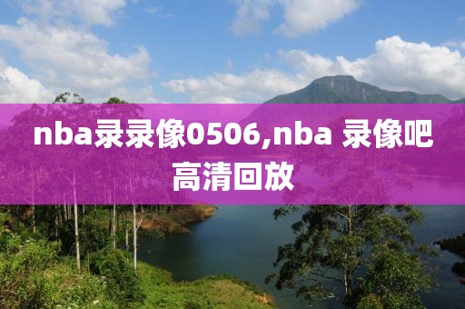 nba录录像0506,nba 录像吧高清回放