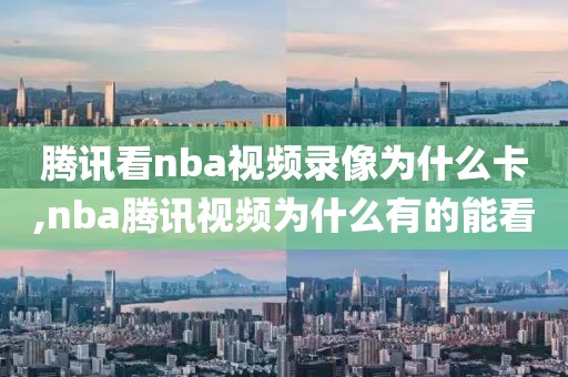 腾讯看nba视频录像为什么卡,nba腾讯视频为什么有的能看