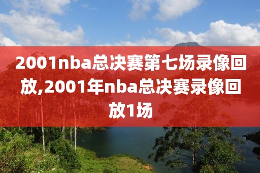 2001nba总决赛第七场录像回放,2001年nba总决赛录像回放1场